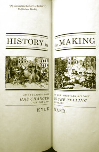 Kyle Ward — History in the Making: An Absorbing Look at How American History Has Changed in the Telling Over the Last 200 Years