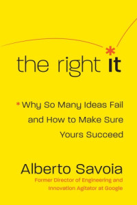 Savoia, Alberto — The right it: why so many ideas fail and how to make sure yours succeed
