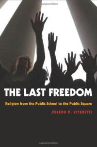 Joseph P. Viteritti — The Last Freedom - Religion from the Public School to the Public Square