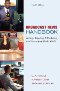 CA Tuggle; Suzanne Huffman; Forrest Carr — Broadcast News Handbook: Writing Reporting Producing in a Converging Media World