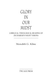 Meredith G. Kline — Glory in Our Midst: A Biblical-Theological Reading of Zechariah's Night Visions