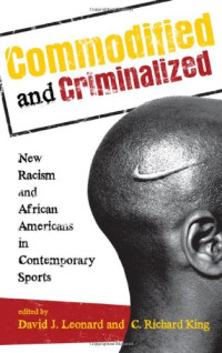 David J. Leonard, C. Richard King — Commodified and Criminalized: New Racism and African Americans in Contemporary Sports (Perspectives on a Multiracial America)