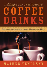 Mathew Tekulsky — Making your own gourmet coffee drinks: espressos, cappuccinos, lattes, mochas, and more!
