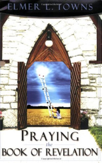 Elmer Towns — Praying the Book of Revelation (Praying the Scriptures (Destiny Images))