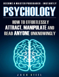 Steel Jack. — Psychology: How To Effortlessly Attract, Manipulate And Read Anyone Unknowingly