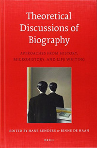 Hans Renders, Binne De Haan, Nigel Hamilton — Theoretical Discussions of Biography: Approaches from History, Microhistory, and Life Writing