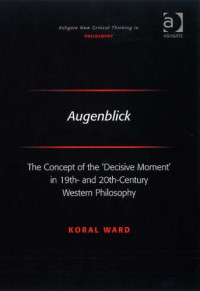 Koral Ward — Augenblick: The Concept of the ‘Decisive Moment’ in 19th- and 20th-Century Western Philosophy