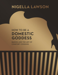 Nigella Lawson — How to Be a Domestic Goddess: Baking and the Art of Comfort Cooking
