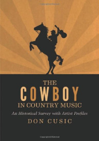 Don Cusic — The Cowboy in Country Music: An Historical Survey with Artist Profiles