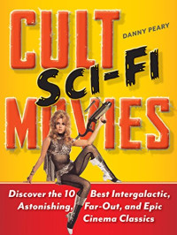 Danny Peary — Cult Sci-Fi Movies: Discover the 10 Best Intergalactic, Astonishing, Far-Out, and Epic Cinema Classics