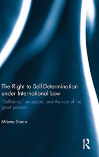 Milena Sterio — The Right to Self-determination Under International Law: "Selfistans," Secession, and the Rule of the Great Powers