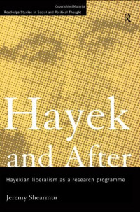 Jeremy Shearmur — Hayek and After - Hayekian Liberalism as a Research Programme (Routledge Studies in Social and Political Thought)