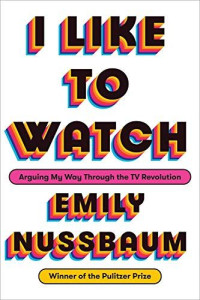 Emily Nussbaum — I Like to Watch: Arguing My Way Through the TV Revolution