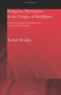 Torkel Brekke — Religious Motivation and the Origins of Buddhism: A Social-Psychological Exploration of the Origins of a World Religion (Routledgecurzon Critical Studies in Buddhism)