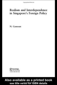 Naraya Ganesan — Realism and Dependence in Singapore's Foreign Policy (Politics in Asia Series)