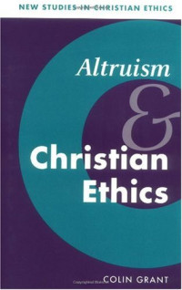 Colin Grant — Altruism and Christian Ethics (New studies in Christian Ethics)