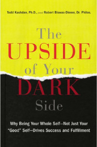 Todd Kashdan, Robert Biswas-Diener — The Upside of Your Dark Side: Why Being Your Whole Self--Not Just Your "Good" Self--Drives Success and Fulfillment