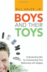 Bill Adler Jr. — Boys and Their Toys - Understanding Men by Understanding Their Relationship with Gadgets
