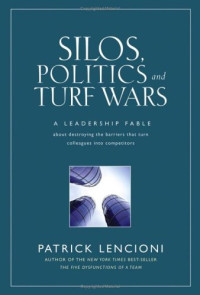 Patrick M. Lencioni — Silos, Politics and Turf Wars: A Leadership Fable About Destroying the Barriers That Turn Colleagues Into Competitors