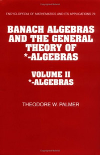 Theodore W. Palmer — Banach Algebras and the General Theory of *-Algebras: Volume 2, *-Algebras (Encyclopedia of Mathematics and its Applications) (Vol 2)