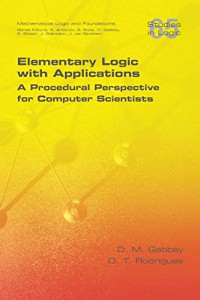 D M Gabbay, O T Rodrigues — Elementary Logic with Applications: A Procedural Perspective for Computer Scientists
