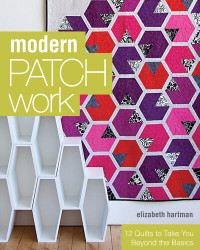 Elizabeth Hartman — Modern Patchwork: 12 Quilts to Take You Beyond the Basics