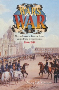 Irving W. Levinson — Wars Within War: Mexican Guerrillas, Domestic Elites, And The United States Of America, 1846-1848
