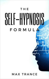 Max Trance — The Self-Hypnosis Formula: The Technique to Hypnotize Yourself into Hypnotic Realities, Meditation, Lucid Dreaming, Sleep and More