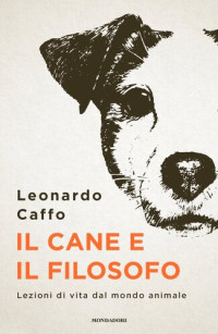 Leonardo Caffo — Il cane e il filosofo. Lezioni di vita dal mondo animale