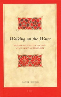Rachel Nicholls — Walking on the Water: Reading Mt. 14:22-33 in the Light of Its Wirkungsgeschichte (Biblical Interpretation Series)