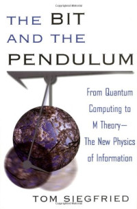 Tom Siegfried — The Bit and the Pendulum: From Quantum Computing to M Theory—The New Physics of Information