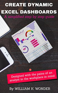 William K. Wonder — CREATE DYNAMIC EXCEL DASHBOARDS: A simplified step-by-step guide