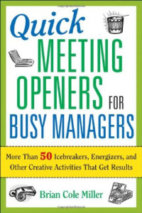 Brian Cole Miller — Quick meeting openers for busy managers: more than 50 icebreakers, energizers, and other creative activities that get results