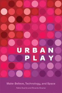 Fabio Duarte, Ricardo Alvarez — Urban Play: Make-Believe, Technology, and Space