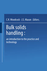 C. R. Woodcock DipTech, MSc, PhD, CEng, MIMechE (auth.), C. R. Woodcock DipTech, MSc, PhD, CEng, MIMechE, J. S. Mason BSc, PhD, CEng, FIMechE, FIMarE, MIMinE (eds.) — Bulk Solids Handling: An Introduction to the Practice and Technology