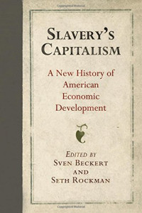 Sven Beckert, Seth Rockman — Slavery’s Capitalism: A New History of American Economic Development
