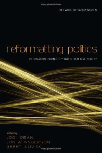 Jon Anderson, Jodi Dean, Geert Lovink — Reformatting Politics: Information Technology and Global Civil Society