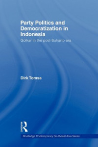 Dirk Tomsa — Party Politics and Democratization in Indonesia: Golkar in the post-Suharto era (Routledge Contemporary Southeast Asia)