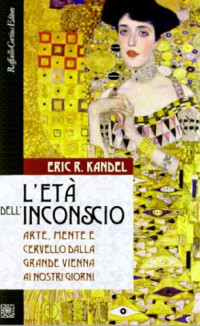 Eric R. Kandel — L’età dell’inconscio. Arte, mente e cervello dalla grande Vienna ai giorni nostri