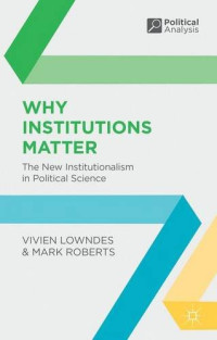 Vivien Lowndes, Mark Roberts — Why Institutions Matter: The New Institutionalism in Political Science