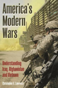 Christopher A. Lawrence — America’s modern wars : understanding Iraq, Afghanistan and Vietnam