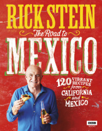 Rick Stein — The Road to Mexico: 120 Vibrant Recipes from California to Mexico
