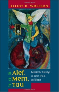 Elliot R. Wolfson — Alef, Mem, Tau: Kabbalistic Musings on Time, Truth, and Death