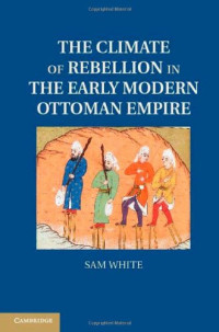 Sam White — The Climate of Rebellion in the Early Modern Ottoman Empire (Studies in Environment and History)