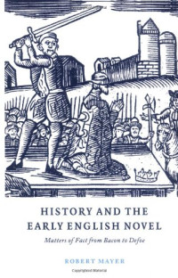 Robert Mayer — History and the Early English Novel: Matters of Fact from Bacon to Defoe