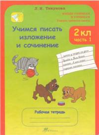Тикунова Л.И. — Учимся писать изложение и сочинение. 2 класс. Рабочая тетрадь. Часть 1