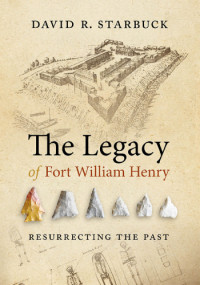 David R. Starbuck — The Legacy of Fort William Henry Resurrecting the Past