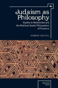 Howard Kreisel — Judaism as Philosophy: Studies in Maimonides and the Medieval Jewish Philosophers of Provence