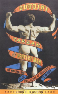 John F. Kasson — Houdini, Tarzan, and the Perfect Man: The White Male Body and the Challenge of Modernity in America