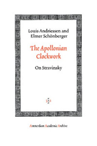 Louis Andriessen, Elmer Schonberger, Jeff Hamburg (transl.) — The Apollonian Clockwork: On Stravinsky (1983; 2006)